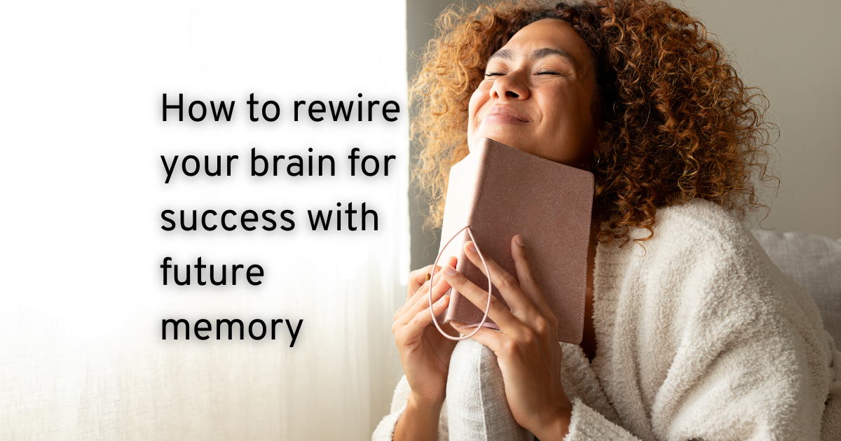 How to rewire your brain for success with future memory