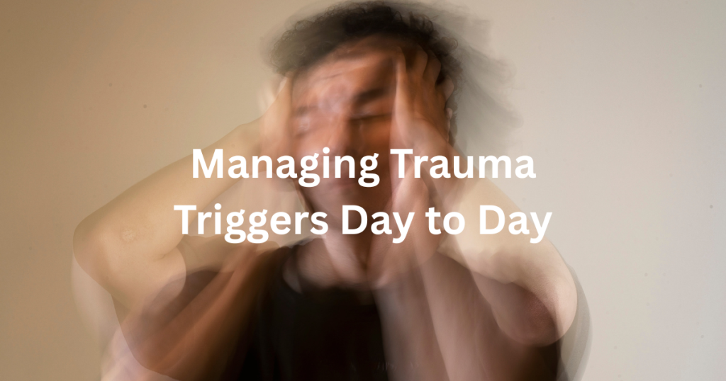 blurred image of a man holding his head after being triggered with text saying managing trauma triggers day to day